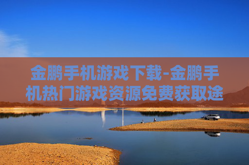 金鹏手机游戏下载-金鹏手机热门游戏资源免费获取途径