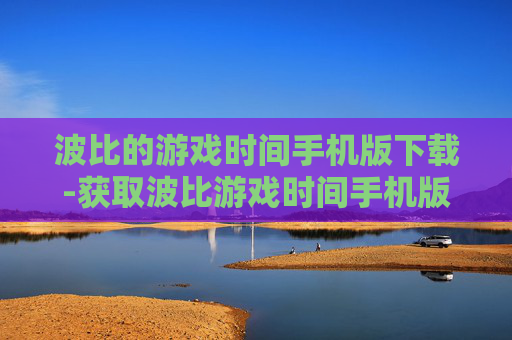 波比的游戏时间手机版下载-获取波比游戏时间手机版本资源途径