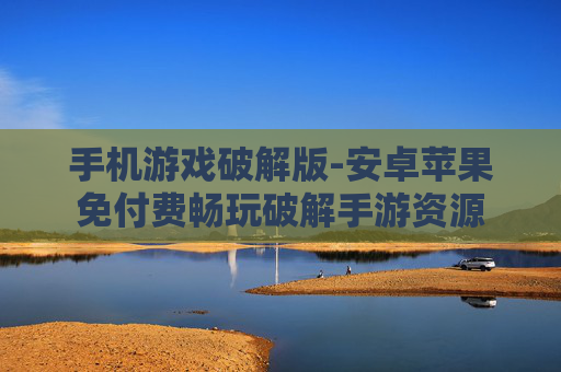 手机游戏破解版-安卓苹果免付费畅玩破解手游资源