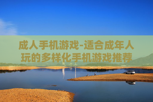 成人手机游戏-适合成年人玩的多样化手机游戏推荐