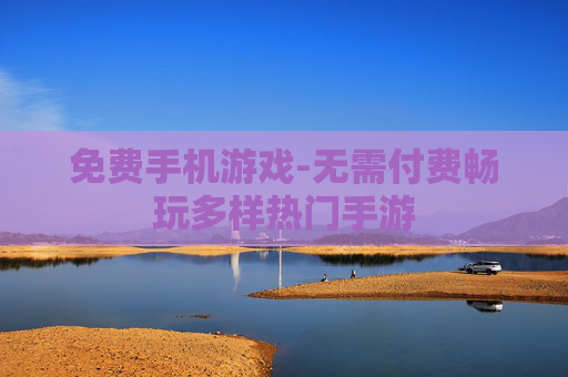 免费手机游戏-无需付费畅玩多样热门手游