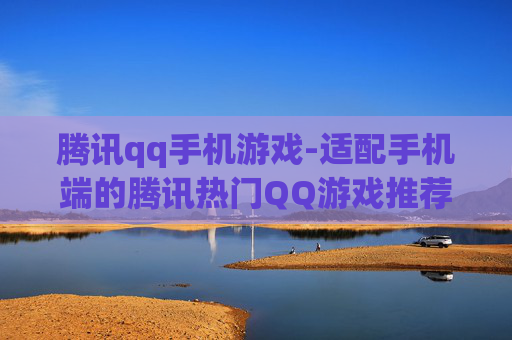 腾讯qq手机游戏-适配手机端的腾讯热门QQ游戏推荐 腾讯qq手机游戏-适配手机端的腾讯热门QQ游戏推荐