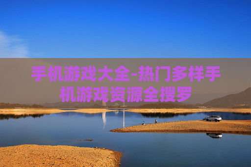 手机游戏大全-热门多样手机游戏资源全搜罗