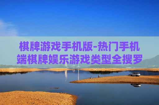 棋牌游戏手机版-热门手机端棋牌娱乐游戏类型全搜罗