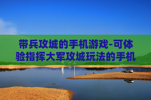带兵攻城的手机游戏-可体验指挥大军攻城玩法的手机游戏