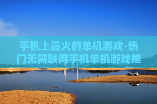 手机上最火的单机游戏-热门无需联网手机单机游戏推荐