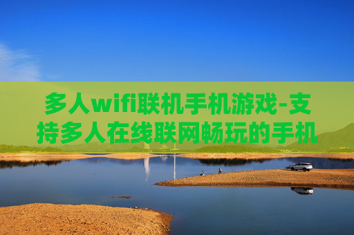 多人wifi联机手机游戏-支持多人在线联网畅玩的手机游戏