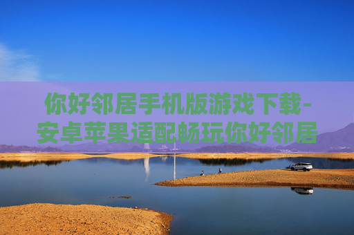 你好邻居手机版游戏下载-安卓苹果适配畅玩你好邻居手游获取