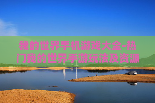 我的世界手机游戏大全-热门我的世界手游玩法及资源汇总