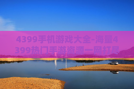 4399手机游戏大全-海量4399热门手游资源一网打尽