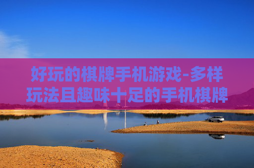 好玩的棋牌手机游戏-多样玩法且趣味十足的手机棋牌游戏