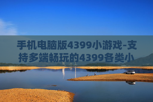 手机电脑版4399小游戏-支持多端畅玩的4399各类小游戏