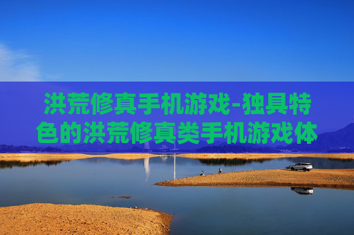 洪荒修真手机游戏-独具特色的洪荒修真类手机游戏体验