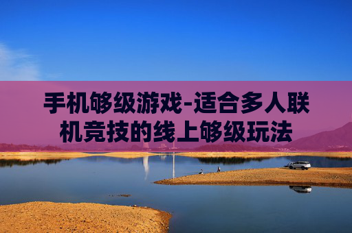 手机够级游戏-适合多人联机竞技的线上够级玩法