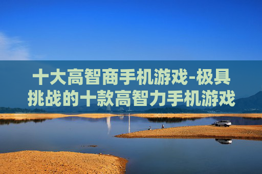 十大高智商手机游戏-极具挑战的十款高智力手机游戏推荐
