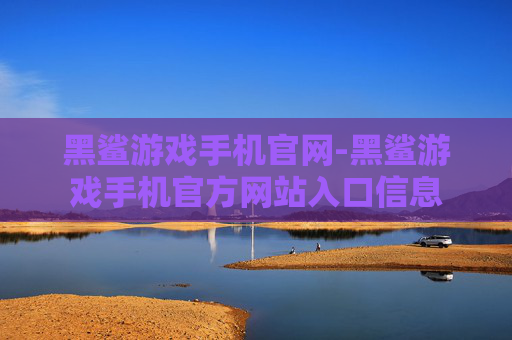 黑鲨游戏手机官网-黑鲨游戏手机官方网站入口信息