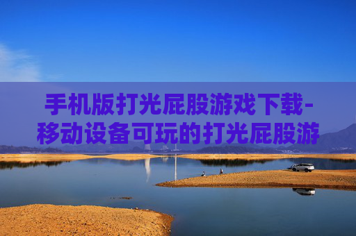 手机版打光屁股游戏下载-移动设备可玩的打光屁股游戏资源获取