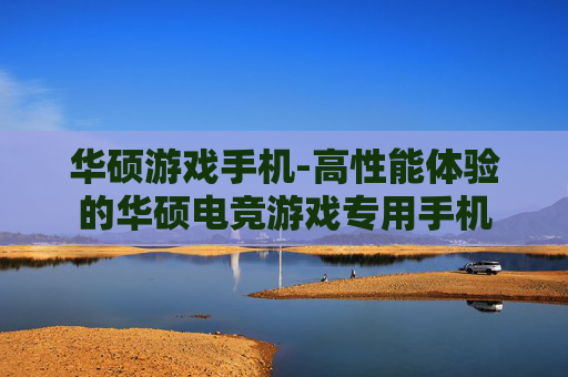 华硕游戏手机-高性能体验的华硕电竞游戏专用手机