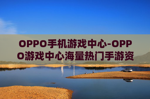 OPPO手机游戏中心-OPPO游戏中心海量热门手游资源汇集
