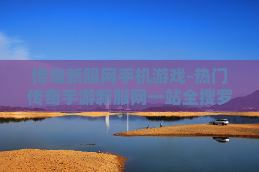 传奇新服网手机游戏-热门传奇手游新服网一站全搜罗