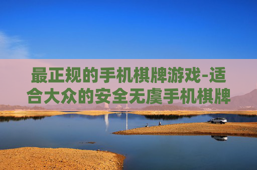 最正规的手机棋牌游戏-适合大众的安全无虞手机棋牌玩法