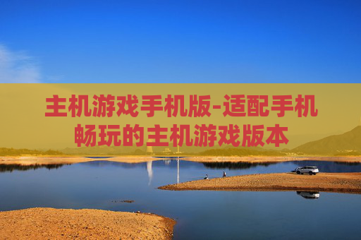 主机游戏手机版-适配手机畅玩的主机游戏版本
