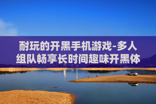 耐玩的开黑手机游戏-多人组队畅享长时间趣味开黑体验