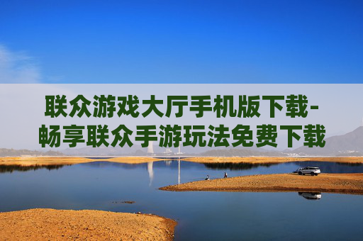 联众游戏大厅手机版下载-畅享联众手游玩法免费下载渠道