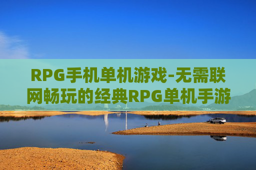 RPG手机单机游戏-无需联网畅玩的经典RPG单机手游