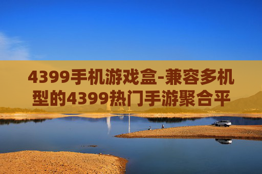 4399手机游戏盒-兼容多机型的4399热门手游聚合平台