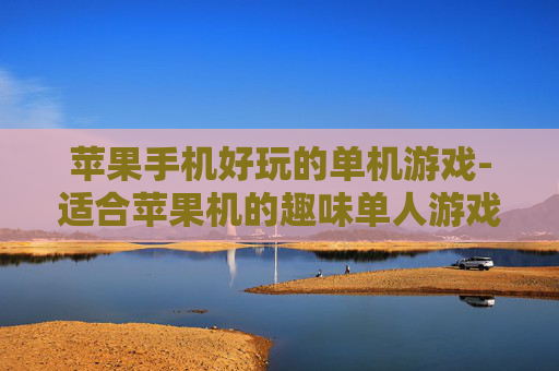 苹果手机好玩的单机游戏-适合苹果机的趣味单人游戏推荐