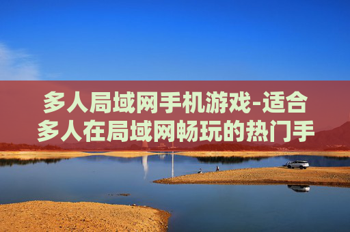 多人局域网手机游戏-适合多人在局域网畅玩的热门手机游戏