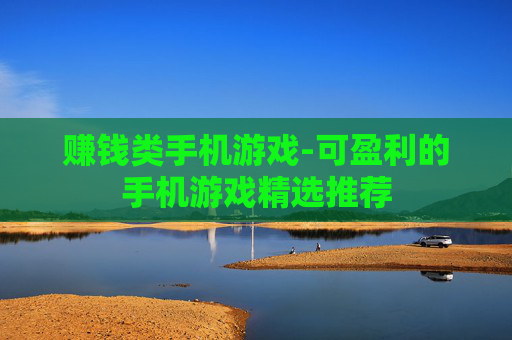 赚钱类手机游戏-可盈利的手机游戏精选推荐