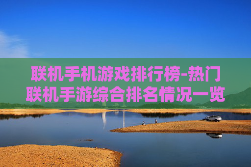 联机手机游戏排行榜-热门联机手游综合排名情况一览