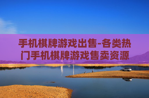 手机棋牌游戏出售-各类热门手机棋牌游戏售卖资源