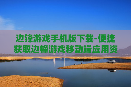 边锋游戏手机版下载-便捷获取边锋游戏移动端应用资源