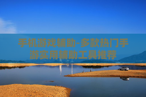 手机游戏辅助-多款热门手游实用辅助工具推荐
