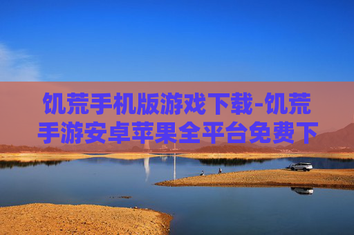 饥荒手机版游戏下载-饥荒手游安卓苹果全平台免费下载渠道