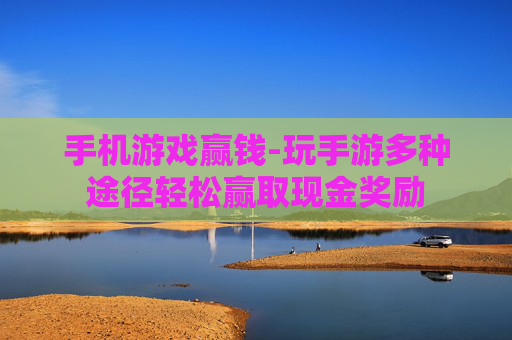 手机游戏赢钱-玩手游多种途径轻松赢取现金奖励