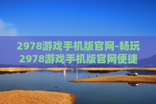2978游戏手机版官网-畅玩2978游戏手机版官网便捷入口