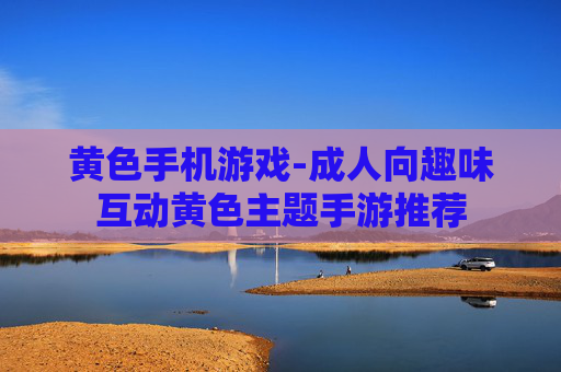 黄色手机游戏-成人向趣味互动黄色主题手游推荐