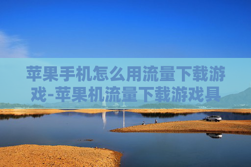 苹果手机怎么用流量下载游戏-苹果机流量下载游戏具体操作办法