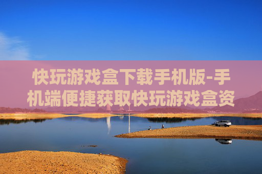 快玩游戏盒下载手机版-手机端便捷获取快玩游戏盒资源