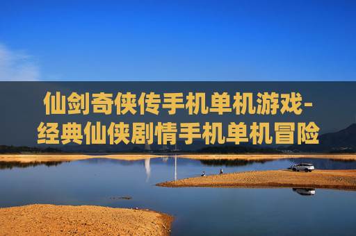 仙剑奇侠传手机单机游戏-经典仙侠剧情手机单机冒险游戏体验