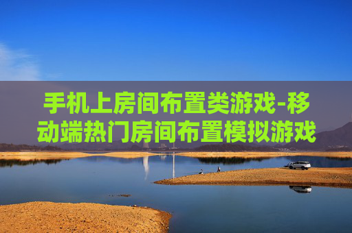 手机上房间布置类游戏-移动端热门房间布置模拟游戏推荐