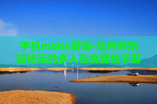 手机moba游戏-适合移动端畅玩的多人在线竞技手游