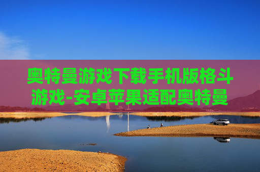 奥特曼游戏下载手机版格斗游戏-安卓苹果适配奥特曼格斗手游下载
