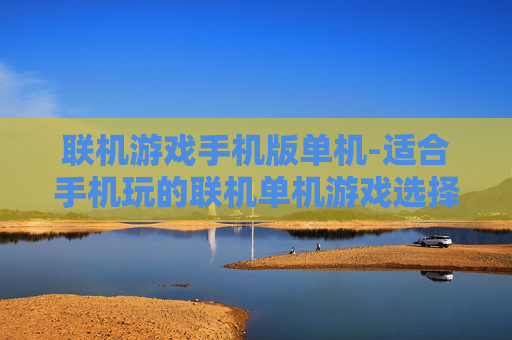 联机游戏手机版单机-适合手机玩的联机单机游戏选择