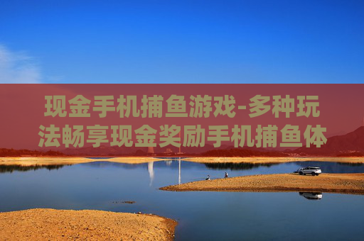 现金手机捕鱼游戏-多种玩法畅享现金奖励手机捕鱼体验