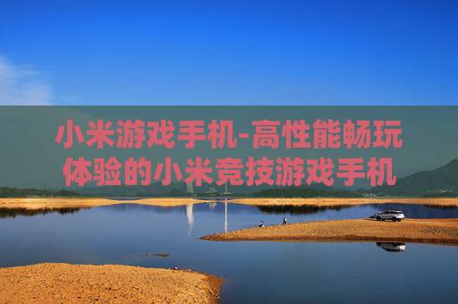 小米游戏手机-高性能畅玩体验的小米竞技游戏手机
